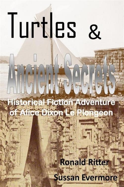 Cover of the book Turtles & Ancient Secrets: Historical Fiction Adventure of Alice Dixon Le Plongeon by Ronald Ritter, Sussan Evermore, Ronald Ritter