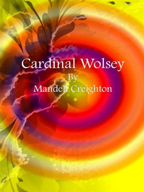 Cover of the book Cardinal Wolsey by Mandell Creighton, Mandell Creighton