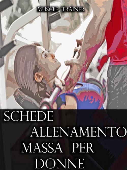 Cover of the book Schede Allenamento Massa per Donne by Muscle Trainer, Muscle Trainer