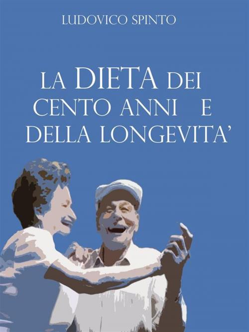 Cover of the book La Dieta dei 100 anni e della Longevità by Ludovico Spinto, Ludovico Spinto