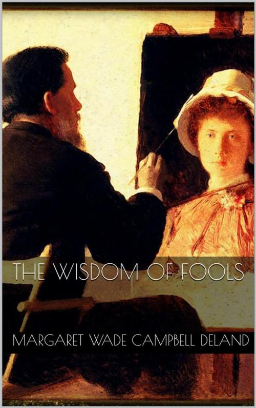 Cover of the book The Wisdom of Fools by Margaret Wade Campbell Deland, Margaret Wade Campbell Deland