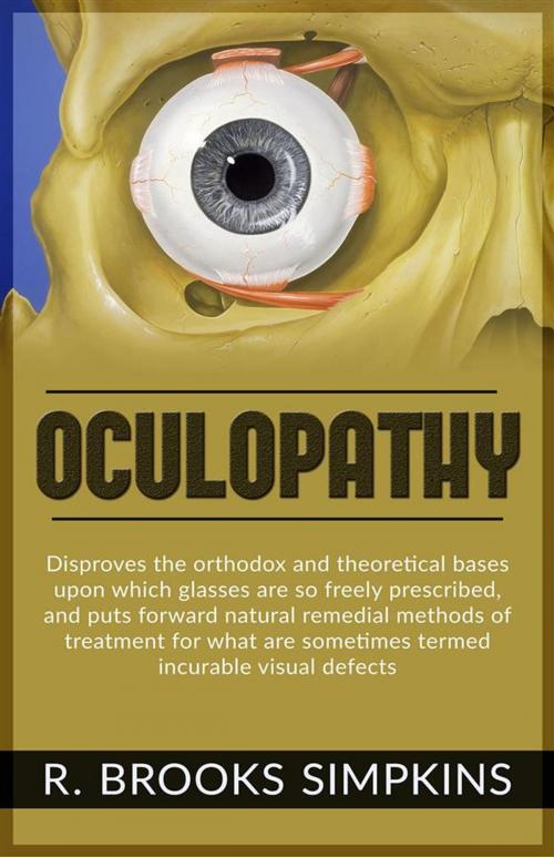 Cover of the book OCULOPATHY - Disproves the orthodox and theoretical bases upon which glasses are so freely prescribed, and puts forward natural remedial methods of treatment for what are sometimes termed incurable visual defects by R. Brooks Simpkins, Youcanprint