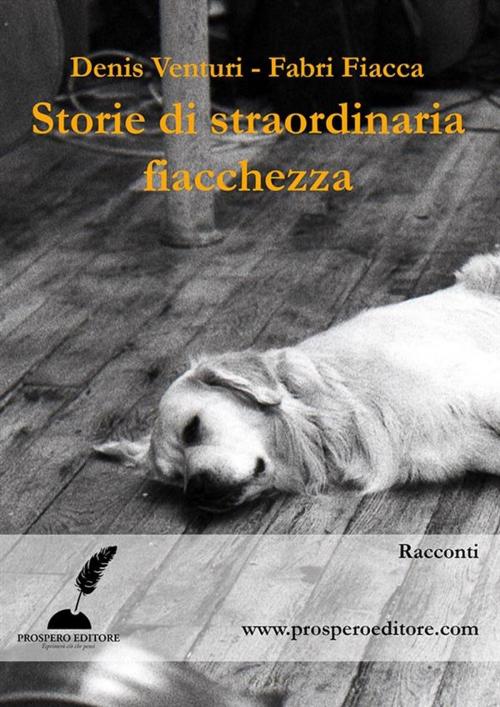 Cover of the book Storie dei straordinaria fiacchezza by Fabri Fiacca, Denis Venturi, Prospero Editore