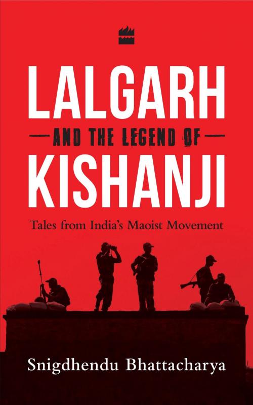 Cover of the book Lalgarh and the Legend of Kishanji: Tales from India's Maoist Movement by Snigdhendu Bhattacharya, HarperCollins Publishers India