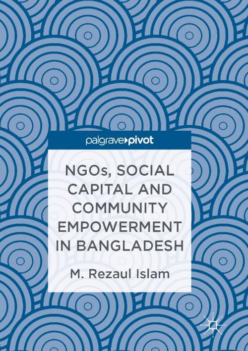 Cover of the book NGOs, Social Capital and Community Empowerment in Bangladesh by M.Rezaul Islam, Springer Singapore