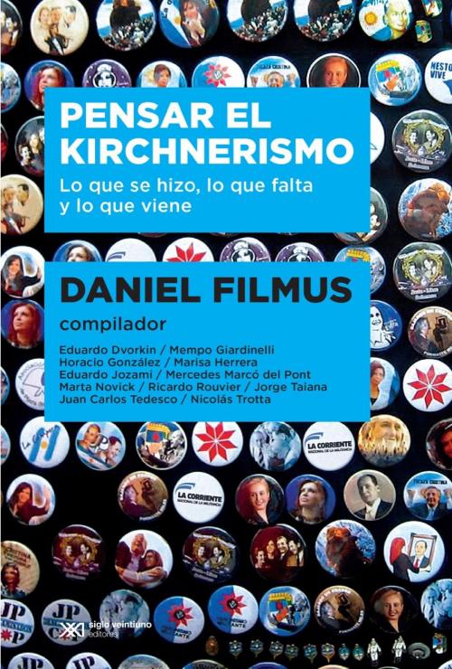 Cover of the book Pensar el kirchnerismo: Lo que se hizo, lo que falta y lo que viene by Daniel Filmus, Siglo XXI Editores