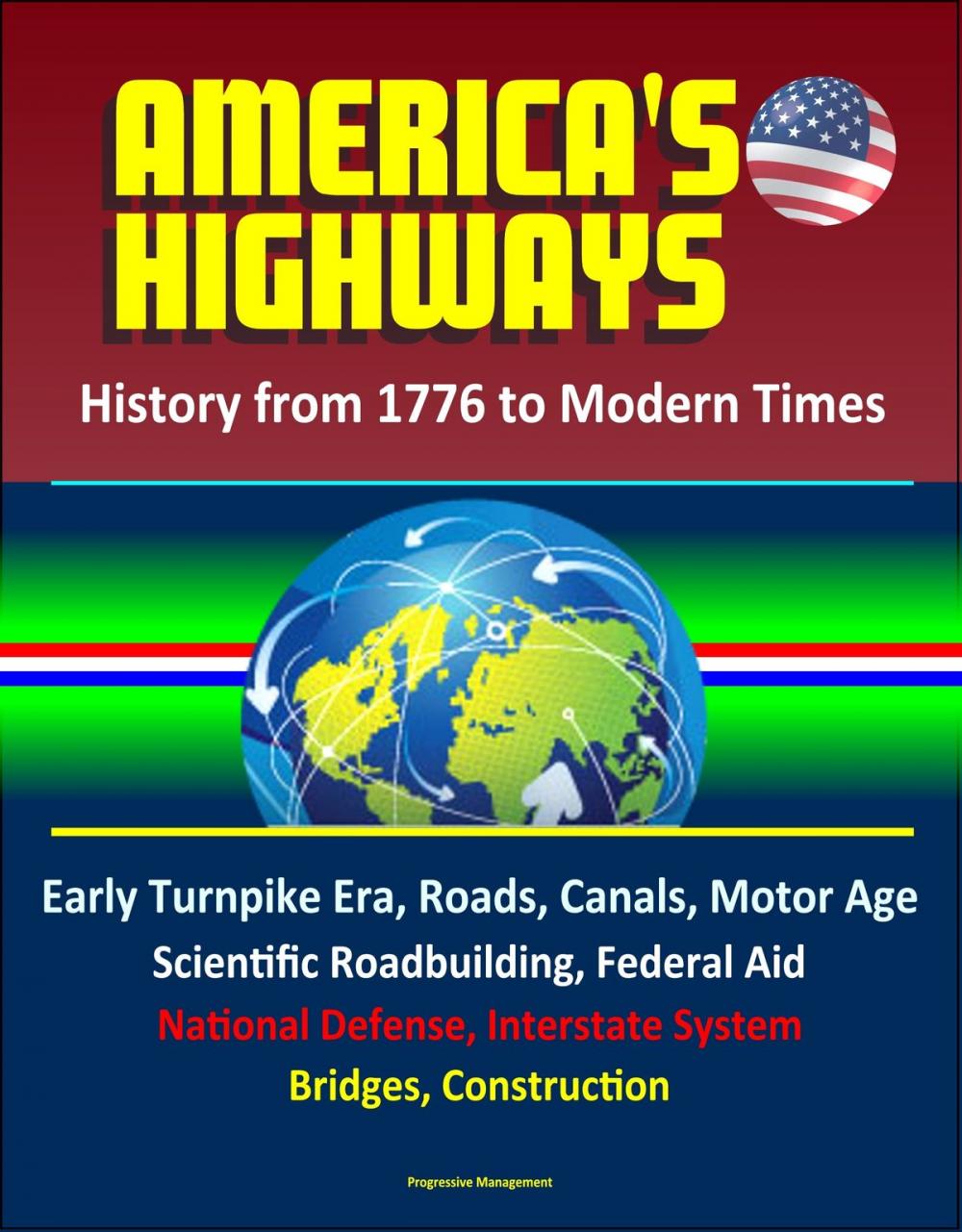 Big bigCover of America's Highways: History from 1776 to Modern Times: Early Turnpike Era, Roads, Canals, Motor Age, Scientific Roadbuilding, Federal Aid, National Defense, Interstate System, Bridges, Construction