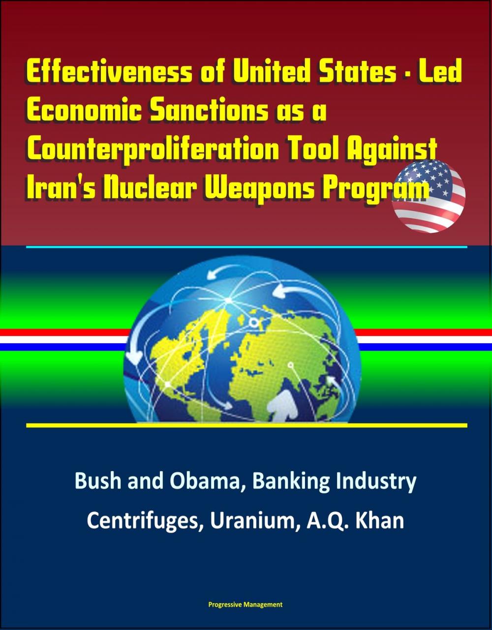 Big bigCover of Effectiveness of United States: Led Economic Sanctions as a Counterproliferation Tool Against Iran's Nuclear Weapons Program - Bush and Obama, Banking Industry, Centrifuges, Uranium, A.Q. Khan