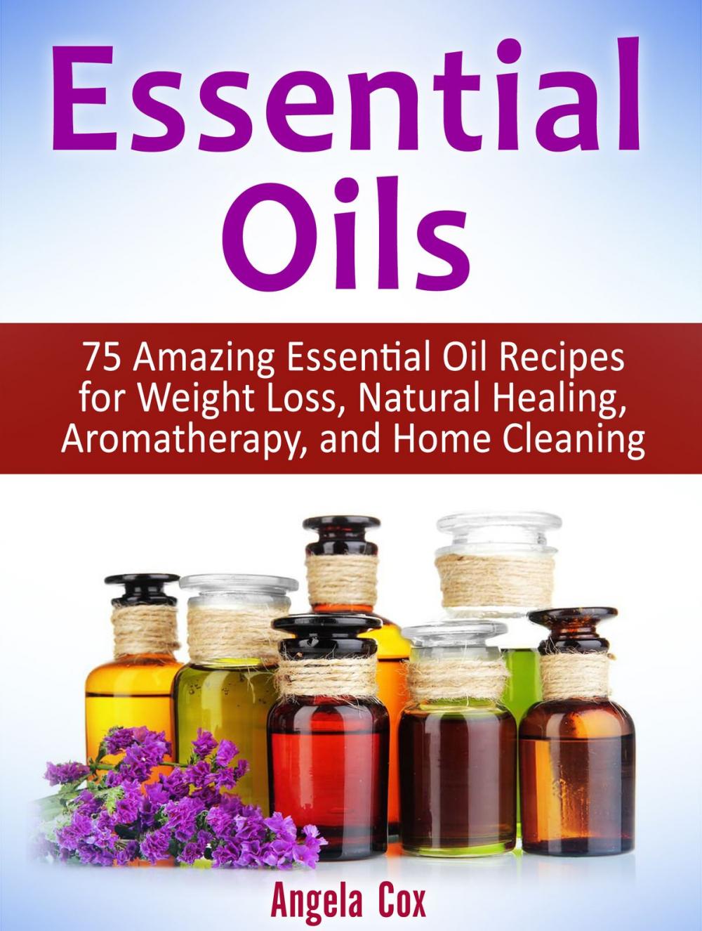 Big bigCover of Essential Oils: 75 Amazing Essential Oil Recipes for Weight Loss, Natural Healing, Aromatherapy, and Home Cleaning