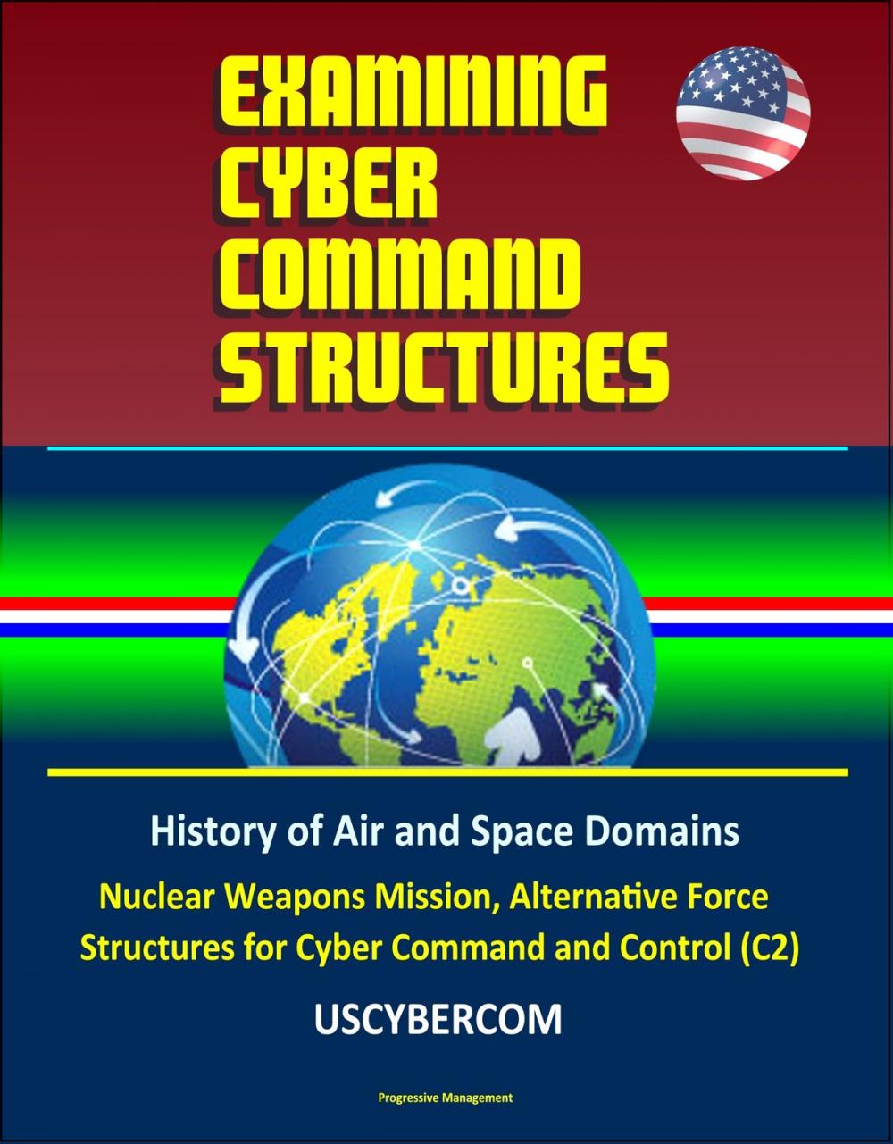 Big bigCover of Examining Cyber Command Structures - History of Air and Space Domains, Nuclear Weapons Mission, Alternative Force Structures for Cyber Command and Control (C2), USCYBERCOM