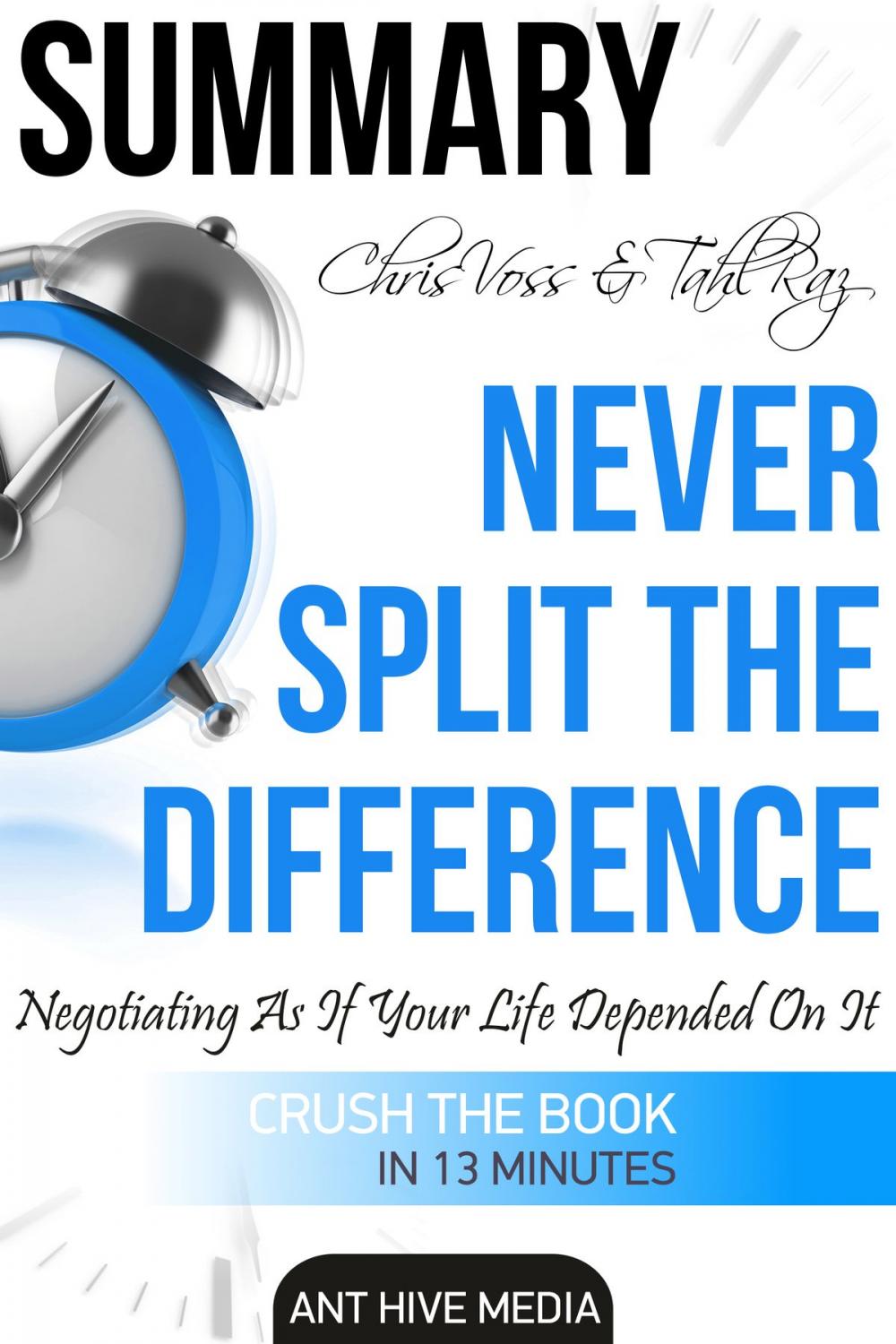 Big bigCover of Chris Voss & Tahl Raz’s Never Split The Difference: Negotiating As If Your Life Depended On It | Summary