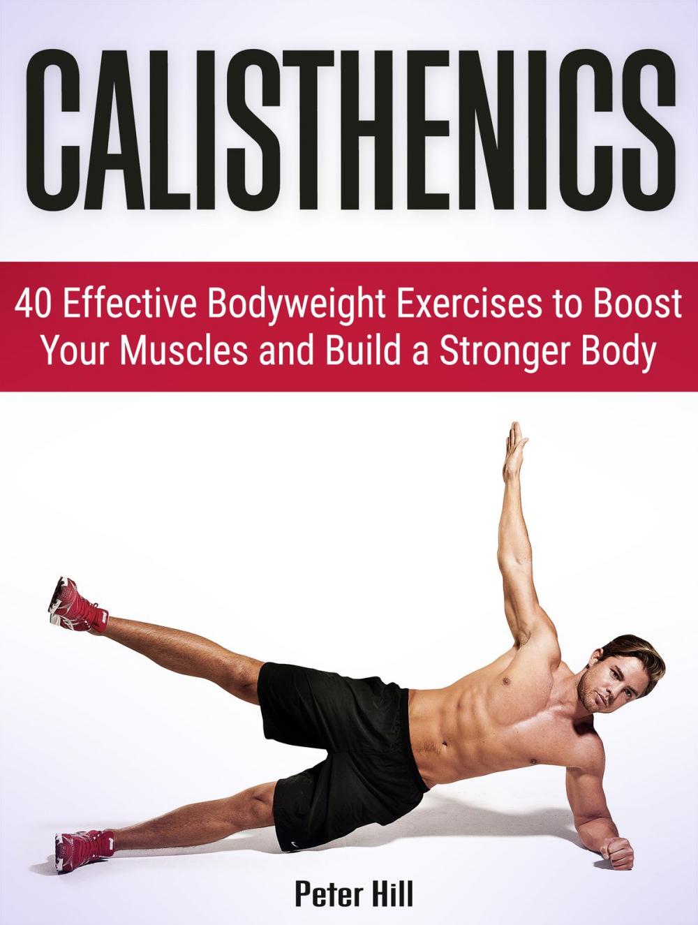 Big bigCover of Calisthenics: 40 Effective Bodyweight Exercises to Boost Your Muscles and Build a Stronger Body
