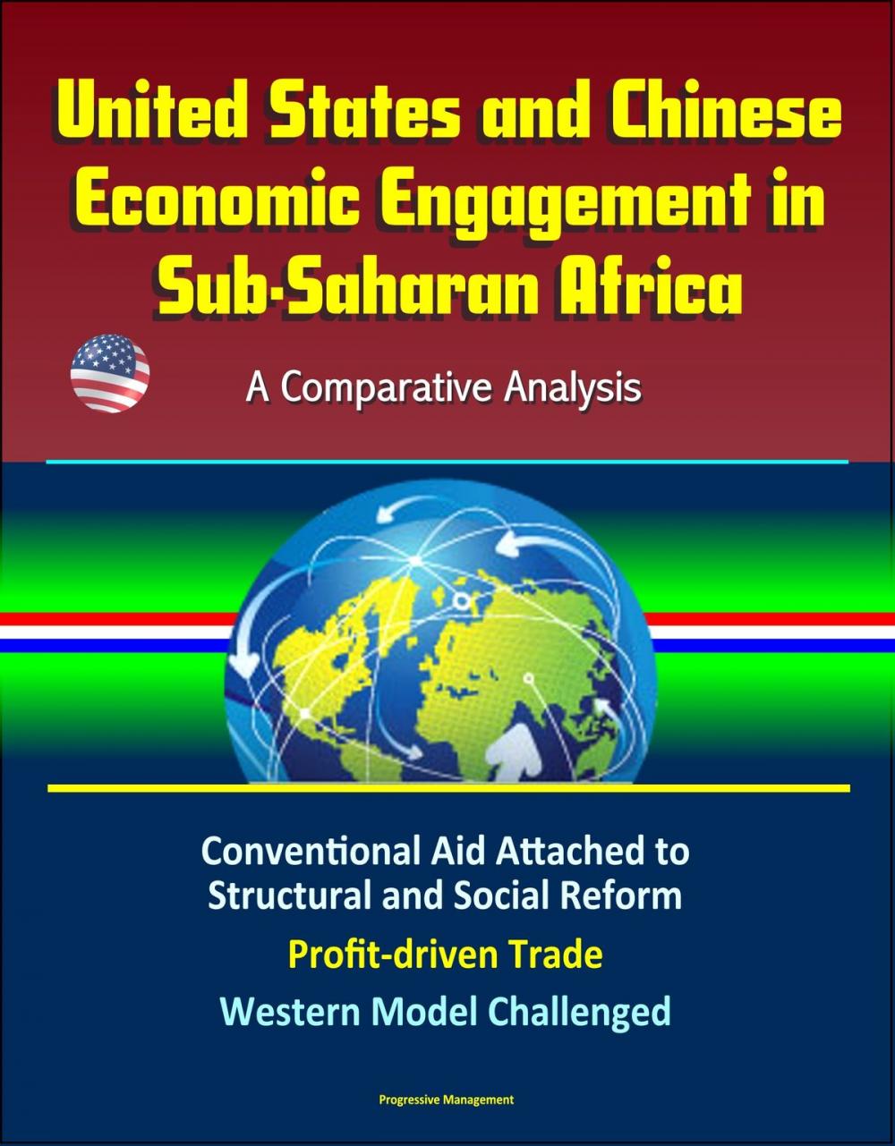 Big bigCover of United States and Chinese Economic Engagement in Sub-Saharan Africa: A Comparative Analysis - Conventional Aid Attached to Structural and Social Reform, Profit-driven Trade, Western Model Challenged