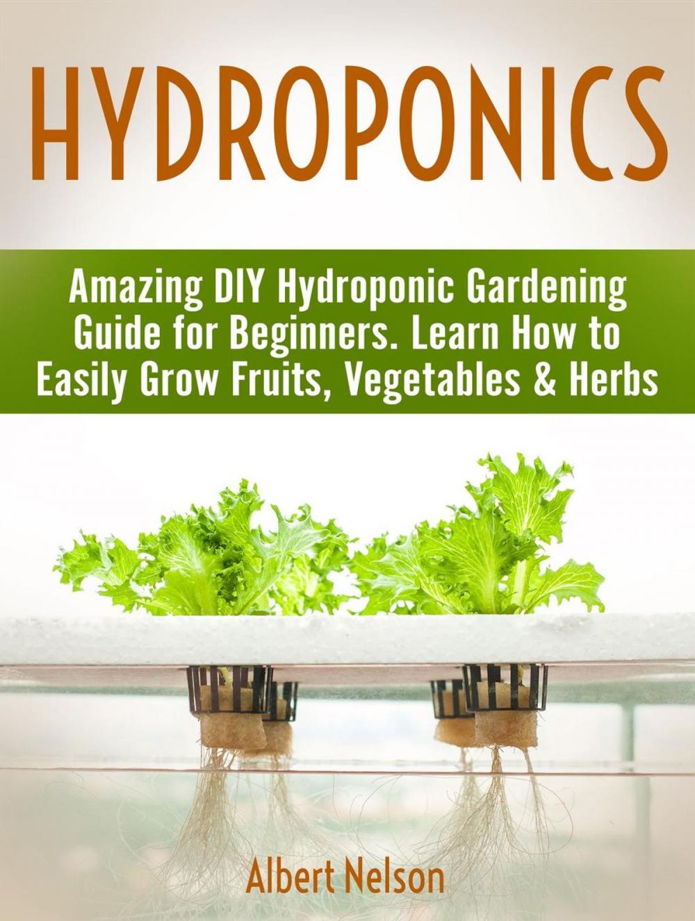 Big bigCover of Hydroponics: Amazing DIY Hydroponic Gardening Guide for Beginners. Learn How to Easily Grow Fruits, Vegetables & Herbs