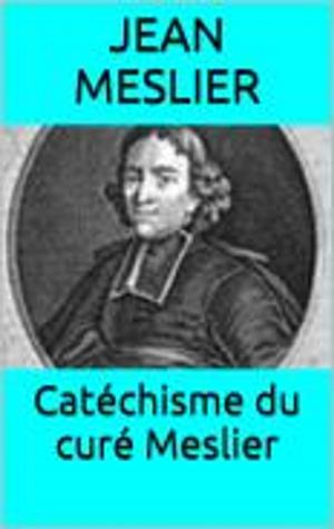 Cover of the book Catéchisme du curé Meslier by Nicolas Machiavel