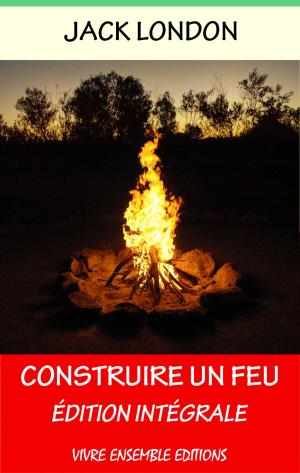 Cover of the book Construire un feu - Enrichi d'une biographie complète by André Baillon