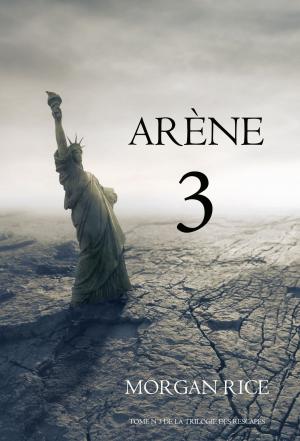 Cover of the book Arène 3 (Livre #3 de la Trilogie des Rescapé) by Morgan Rice