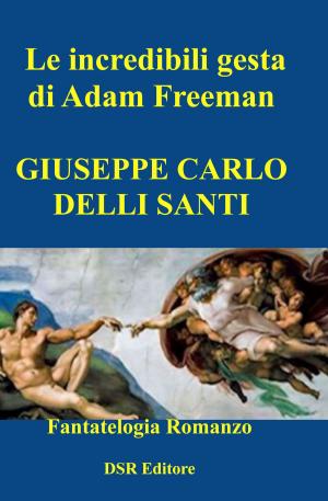 Cover of the book Le incredibili gesta di Adam Freeman by Giuseppe Carlo Delli Santi