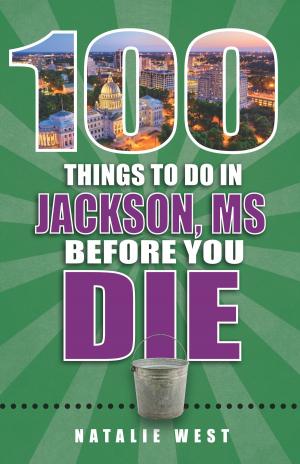 Cover of the book 100 Things to Do in Jackson, MS Before You Die by Sally Blanton, Steve Richardson, Andrea Alcorn