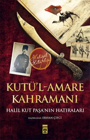 Cover of the book Kutü'l-Amare Kahramanı - Halil Kut Paşa'nın Hatıraları by Hilmi Yavuz
