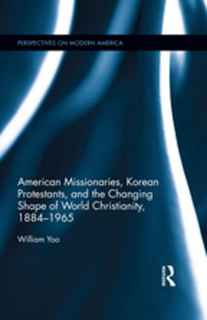 Cover of the book American Missionaries, Korean Protestants, and the Changing Shape of World Christianity, 1884-1965 by 
