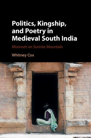 Cover of the book Politics, Kingship, and Poetry in Medieval South India by 