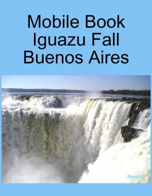 Cover of the book Mobile Book :Iguazu Fall Buenos Aires by Nick Bernfeld, Paul Riendeau