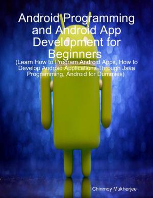 Cover of the book Android: Android Programming and Android App Development for Beginners (Learn How to Program Android Apps, How to Develop Android Applications Through Java Programming, Android for Dummies) by Aaron Rowe