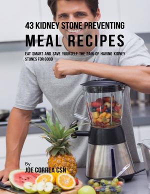 Cover of the book 43 Kidney Stone Preventing Meal Recipes: Eat Smart and Save Yourself the Pain of Having Kidney Stones for Good by J.E. Terrall