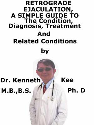 Cover of the book Retrograde Ejaculation, A Simple Guide To The Condition, Diagnosis, Treatment And Related Conditions by Kenneth Kee
