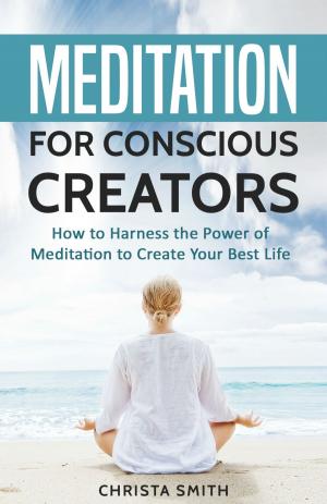Cover of the book Meditation for Conscious Creators: How to Harness the Power of Meditation to Create Your Best Life by Eric Astell
