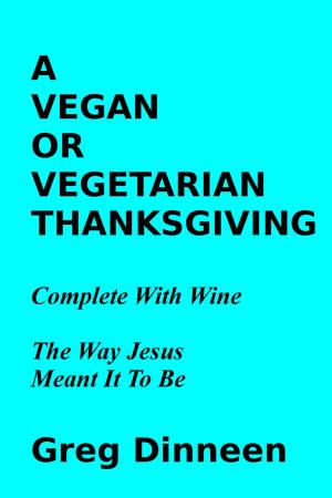 Book cover of A Vegan Or Vegetarian Thanksgiving Complete With Wine The Way Jesus Meant It To Be