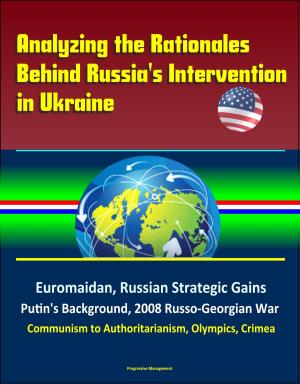 Cover of Analyzing the Rationales Behind Russia's Intervention in Ukraine: Euromaidan, Russian Strategic Gains, Putin's Background, 2008 Russo-Georgian War, Communism to Authoritarianism, Olympics, Crimea