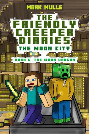Cover of the book The Friendly Creeper Diaries: The Moon City, Book 6: The Moon Dragon by Mark Mulle