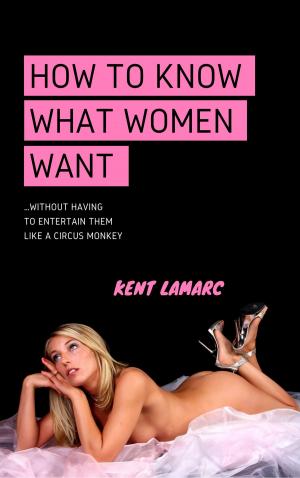 Cover of How to Know What Women Want: …Without Having to Entertain Them Like a Circus Monkey