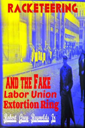 Cover of the book Racekteering and the Fake Labor Union Extortion Ring by Robert Grey Reynolds Jr