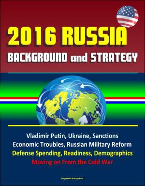 bigCover of the book 2016 Russia: Background and Strategy - Vladimir Putin, Ukraine, Sanctions, Economic Troubles, Russian Military Reform, Defense Spending, Readiness, Demographics, Moving on From the Cold War by 