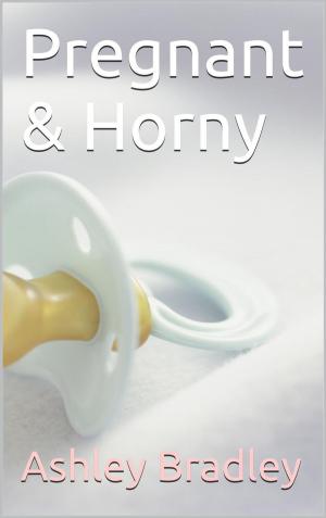 Cover of the book Pregnant & Horny by Ashley Bradley