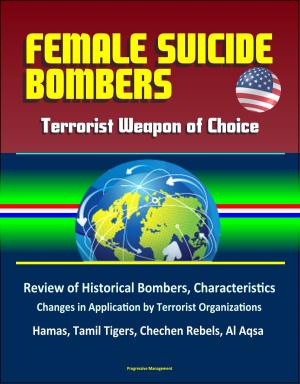 Cover of the book Female Suicide Bombers: Terrorist Weapon of Choice, Review of Historical Bombers, Characteristics, Changes in Application by Terrorist Organizations, Hamas, Tamil Tigers, Chechen Rebels, Al Aqsa by Progressive Management