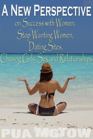 Book cover of A New Perspective on Success with Women, Stop Wanting Women, Dating Sites, Chasing Girls, Sex and Relationships