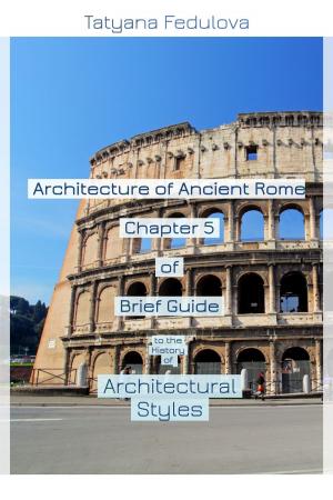Cover of the book Architecture of Ancient Rome. Chapter 5 of Brief Guide to the History of Architectural Styles by Tatyana Fedulova