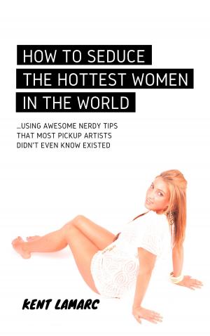Cover of How to Seduce the Hottest Women in the World: …Using Awesome Nerdy Tips that Most Pickup Artists Didn’t Even Know Existed