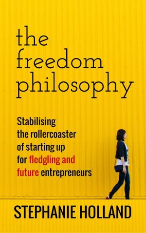 Cover of the book The Freedom Philosophy: Stabilising the Roller Coaster of Starting Up for Fledging & Future Entrepreneurs by Linda DeLuca