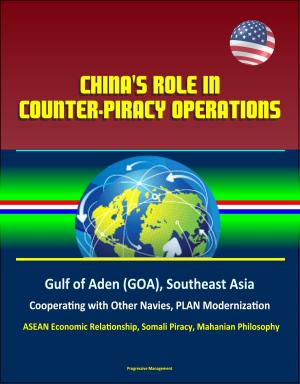 bigCover of the book China's Role in Counter-Piracy Operations: Gulf of Aden (GOA), Southeast Asia, Cooperating with Other Navies, PLAN Modernization, ASEAN Economic Relationship, Somali Piracy, Mahanian Philosophy by 