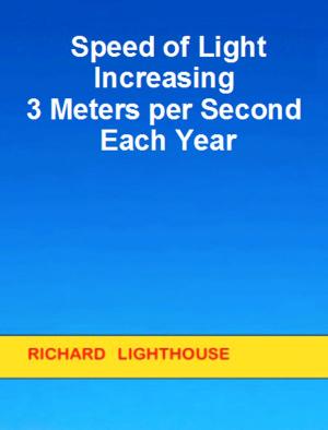 Cover of the book Speed of Light Increasing 3 Meters per Second Each Year by Richard Lighthouse