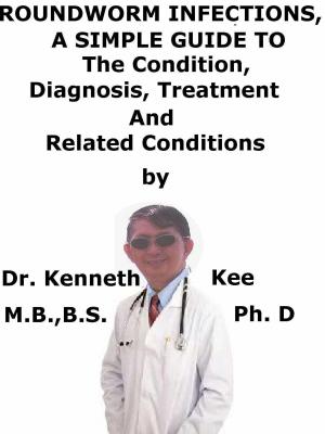 Cover of the book Roundworm Infections, A Simple Guide To The Condition, Treatment And Related Conditions by Kenneth Kee