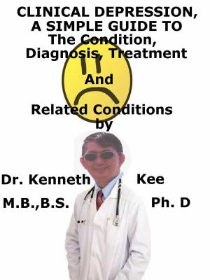 Cover of the book Clinical Depression, A Simple Guide To The Condition, Diagnosis, Treatment And Related Conditions by Kenneth Kee