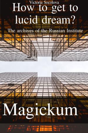 Cover of the book How to get to Lucid Dream The Archives of the Russian Institute Мagickum by Victoria Socolova