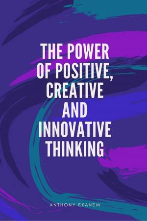 Book cover of The Power of Positive, Creative and Innovative Thinking