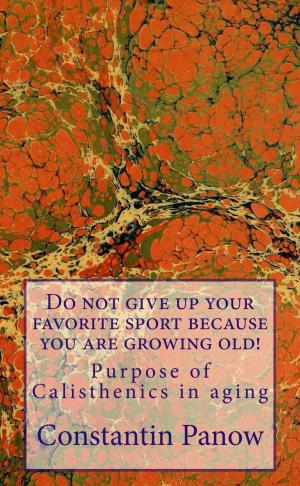 Cover of the book Do Not Give Up Your Favorite Sport, Because You Are Growing Old ! by Constantin Panow